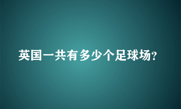 英国一共有多少个足球场？