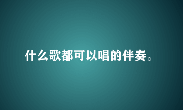 什么歌都可以唱的伴奏。