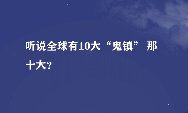 听说全球有10大“鬼镇” 那十大？