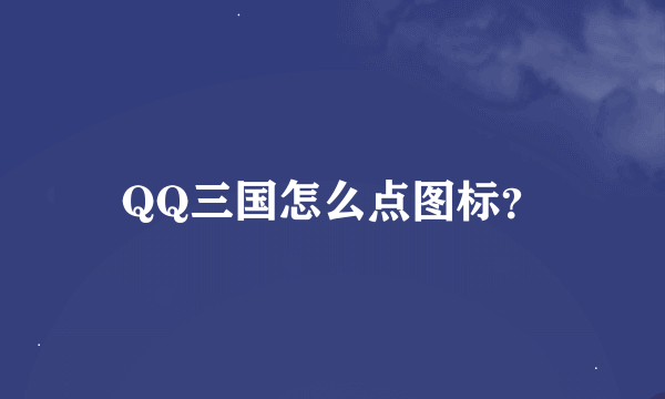 QQ三国怎么点图标？