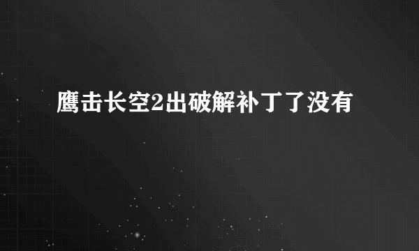 鹰击长空2出破解补丁了没有