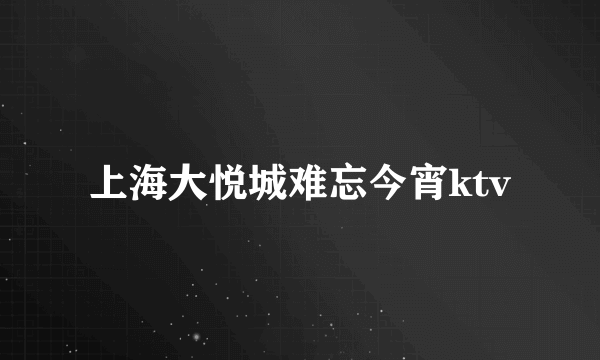 上海大悦城难忘今宵ktv