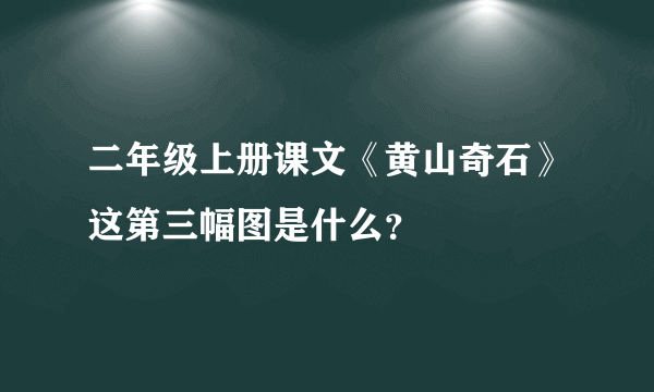 二年级上册课文《黄山奇石》这第三幅图是什么？