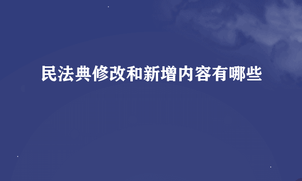 民法典修改和新增内容有哪些