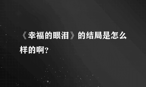 《幸福的眼泪》的结局是怎么样的啊？