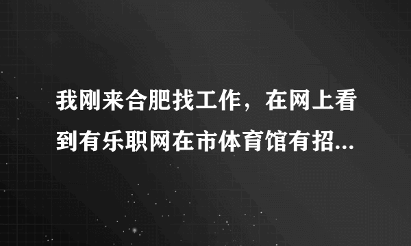 我刚来合肥找工作，在网上看到有乐职网在市体育馆有招聘会，谁知道这个招聘会要不要门票啊？