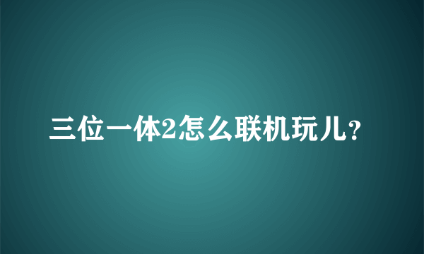 三位一体2怎么联机玩儿？