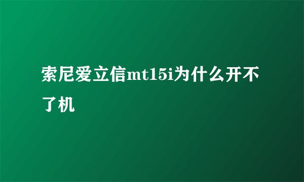 索尼爱立信mt15i为什么开不了机