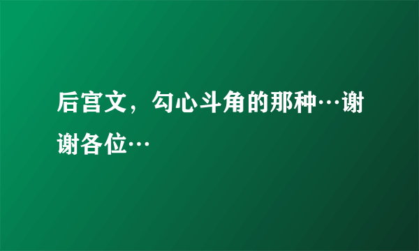 后宫文，勾心斗角的那种…谢谢各位…