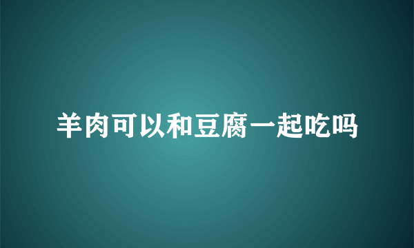 羊肉可以和豆腐一起吃吗