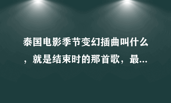 泰国电影季节变幻插曲叫什么，就是结束时的那首歌，最好有下载链接，谢谢。