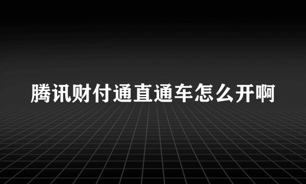 腾讯财付通直通车怎么开啊