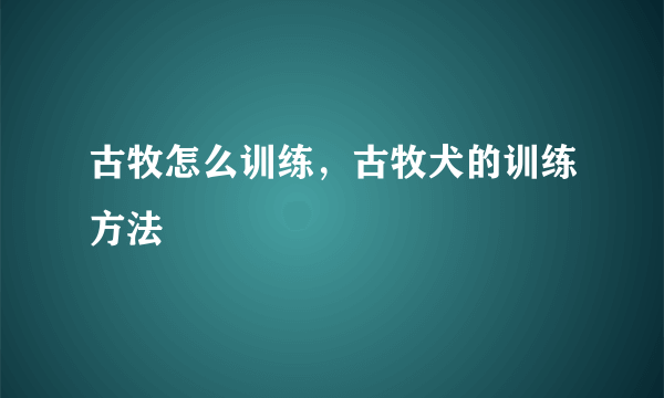 古牧怎么训练，古牧犬的训练方法