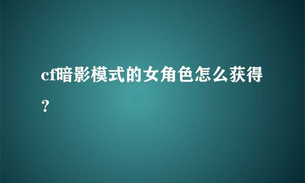 cf暗影模式的女角色怎么获得？