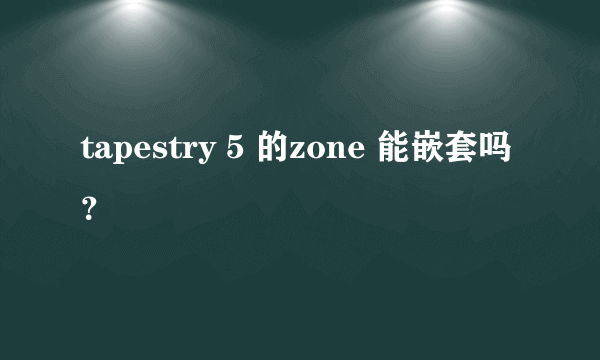 tapestry 5 的zone 能嵌套吗？