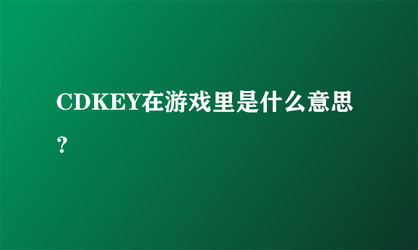 CDKEY在游戏里是什么意思？