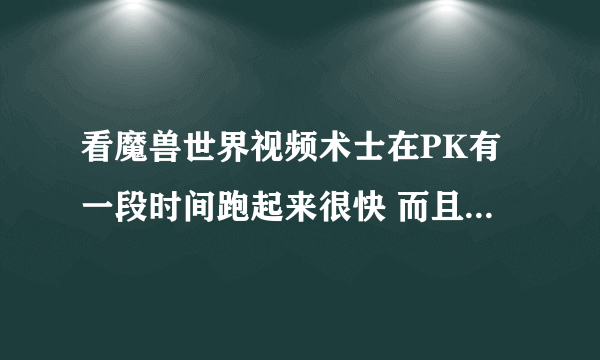 看魔兽世界视频术士在PK有一段时间跑起来很快 而且跑的路线地下还有火 请问是什么药剂 还是工程的鞋？