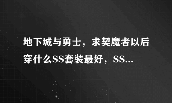 地下城与勇士，求契魔者以后穿什么SS套装最好，SS武器最好是哪几把？刷图与PK兼备。。。 昨天