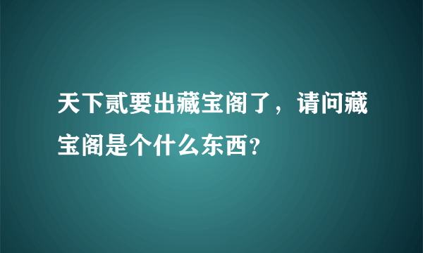 天下贰要出藏宝阁了，请问藏宝阁是个什么东西？