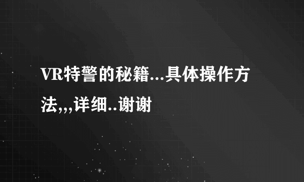 VR特警的秘籍...具体操作方法,,,详细..谢谢