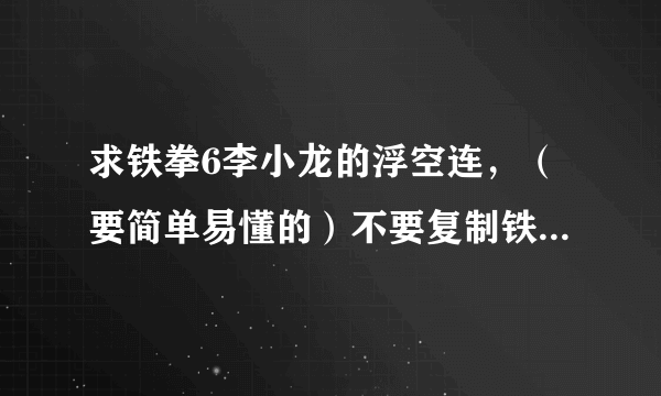 求铁拳6李小龙的浮空连，（要简单易懂的）不要复制铁拳学校里面的，谢谢