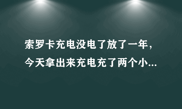 索罗卡充电没电了放了一年，今天拿出来充电充了两个小时都没冲进去