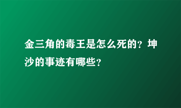 金三角的毒王是怎么死的？坤沙的事迹有哪些？