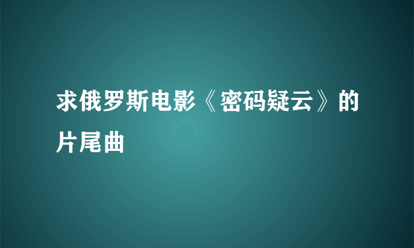 求俄罗斯电影《密码疑云》的片尾曲