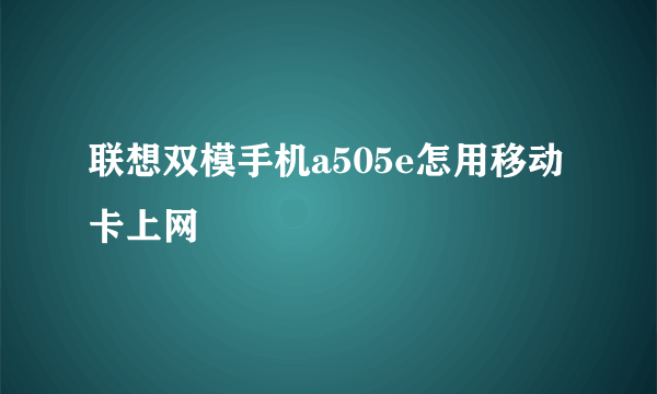 联想双模手机a505e怎用移动卡上网