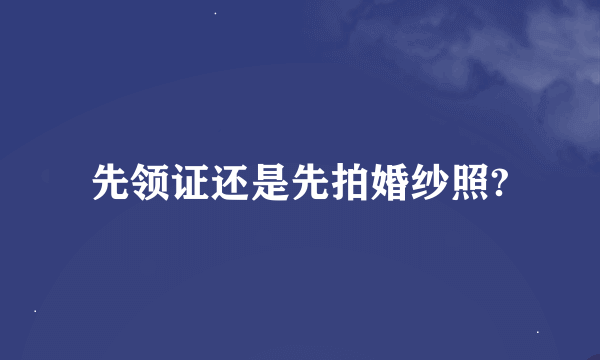 先领证还是先拍婚纱照?