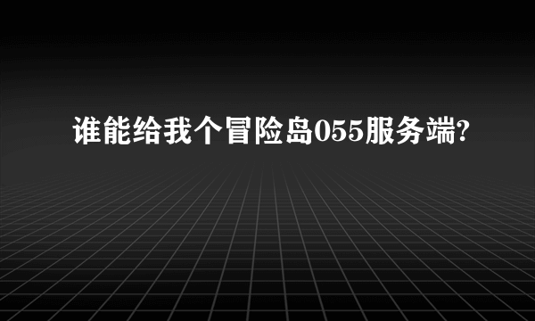 谁能给我个冒险岛055服务端?