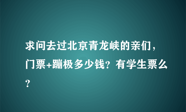 求问去过北京青龙峡的亲们，门票+蹦极多少钱？有学生票么？