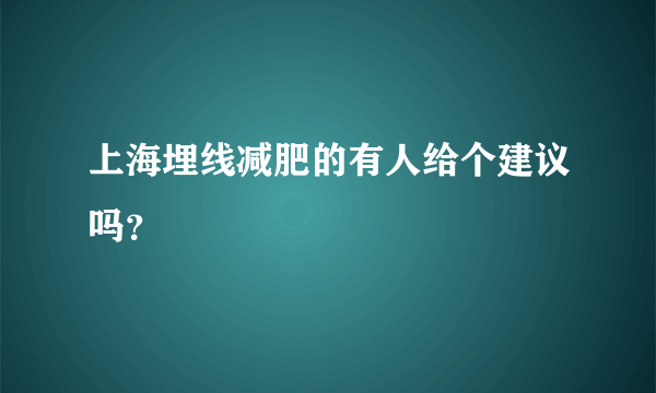 上海埋线减肥的有人给个建议吗？