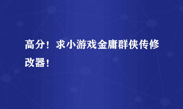 高分！求小游戏金庸群侠传修改器！