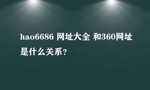 hao6686 网址大全 和360网址是什么关系？