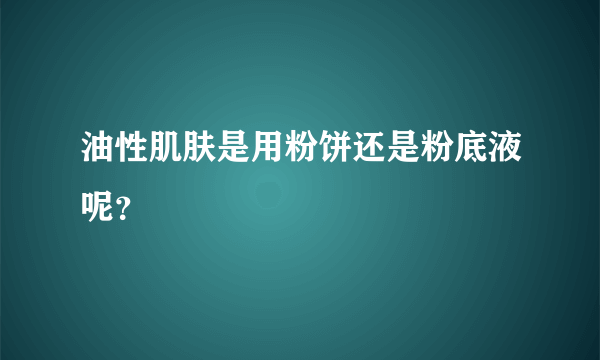 油性肌肤是用粉饼还是粉底液呢？