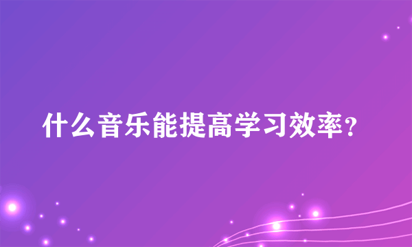 什么音乐能提高学习效率？