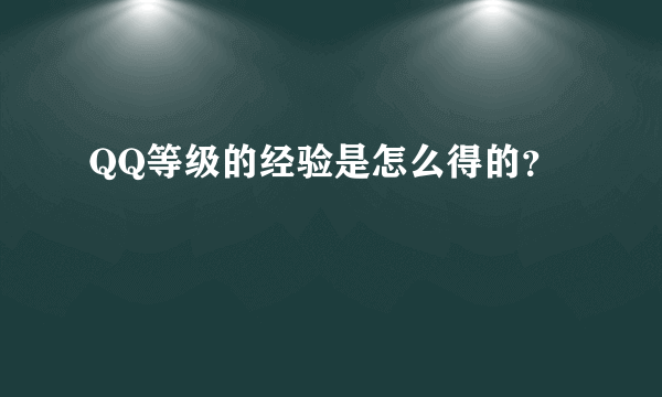 QQ等级的经验是怎么得的？