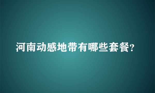 河南动感地带有哪些套餐？