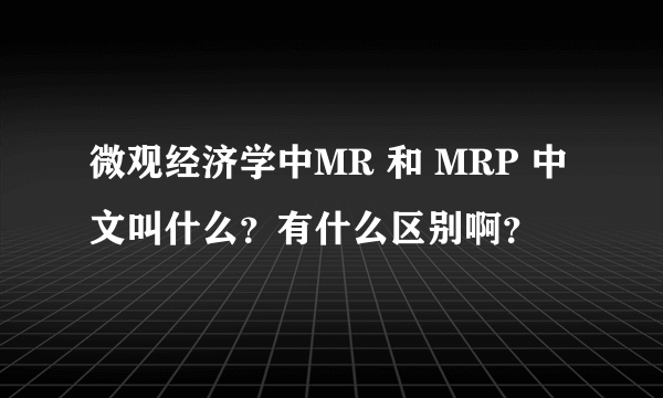 微观经济学中MR 和 MRP 中文叫什么？有什么区别啊？