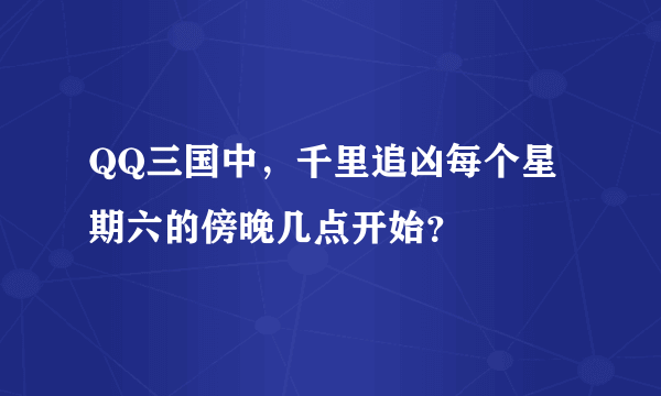 QQ三国中，千里追凶每个星期六的傍晚几点开始？