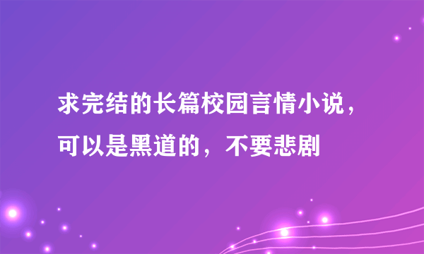 求完结的长篇校园言情小说，可以是黑道的，不要悲剧