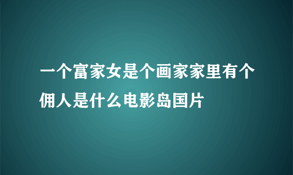 一个富家女是个画家家里有个佣人是什么电影岛国片