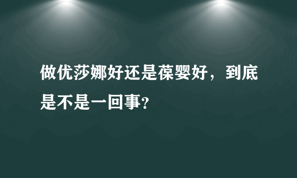 做优莎娜好还是葆婴好，到底是不是一回事？