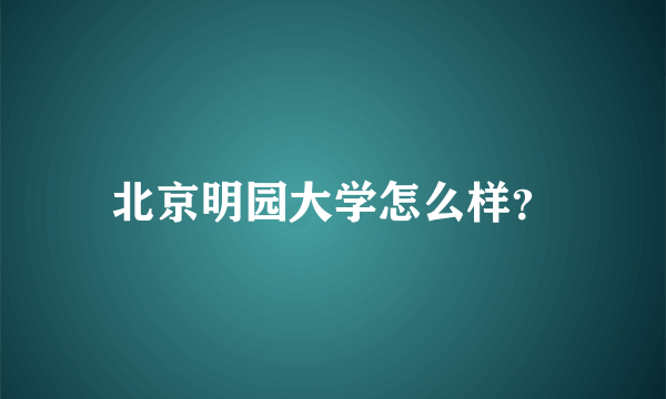 北京明园大学怎么样？