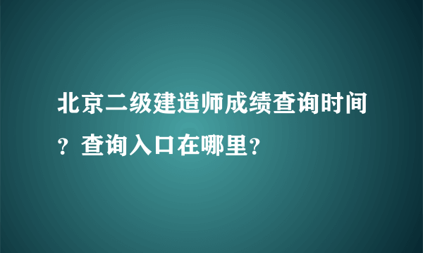 北京二级建造师成绩查询时间？查询入口在哪里？