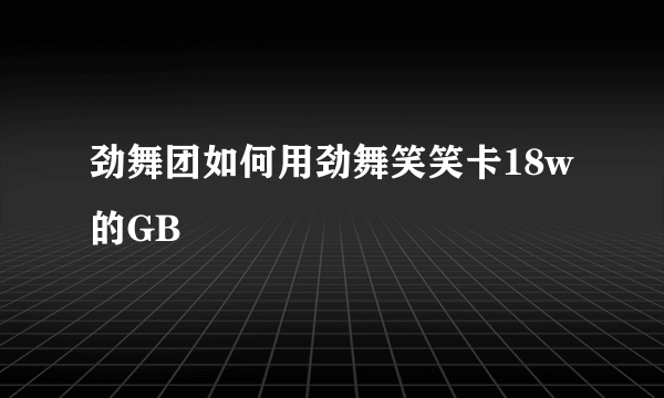 劲舞团如何用劲舞笑笑卡18w的GB