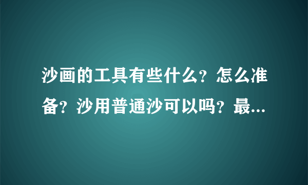 沙画的工具有些什么？怎么准备？沙用普通沙可以吗？最后去哪些地方买？