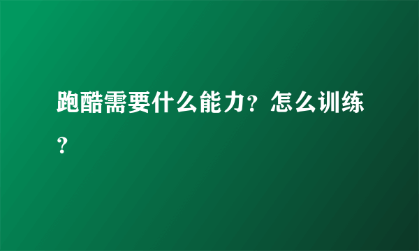 跑酷需要什么能力？怎么训练？