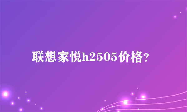 联想家悦h2505价格？